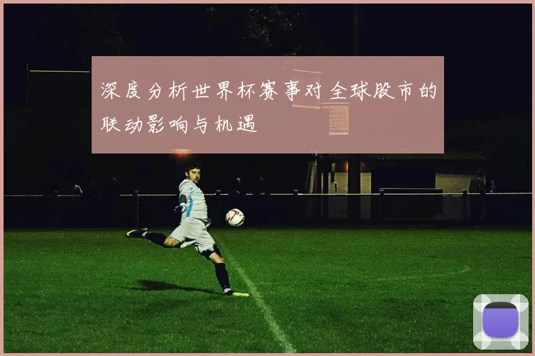 深度分析世界杯赛事对全球股市的联动影响与机遇