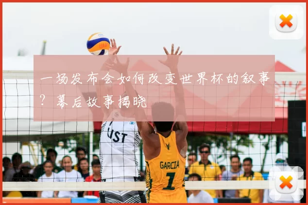 一场发布会如何改变世界杯的叙事？幕后故事揭晓