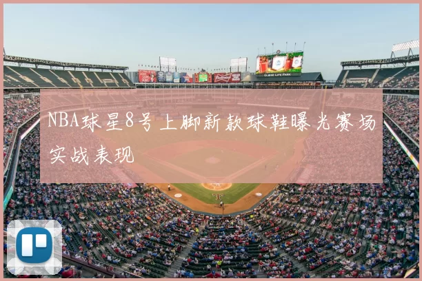 NBA球星8号上脚新款球鞋曝光赛场实战表现