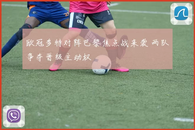 欧冠多特对阵巴黎焦点战来袭 两队争夺晋级主动权