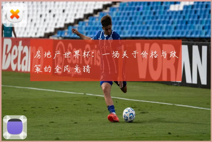 房地产世界杯：一场关于价格与政策的全民竞猜