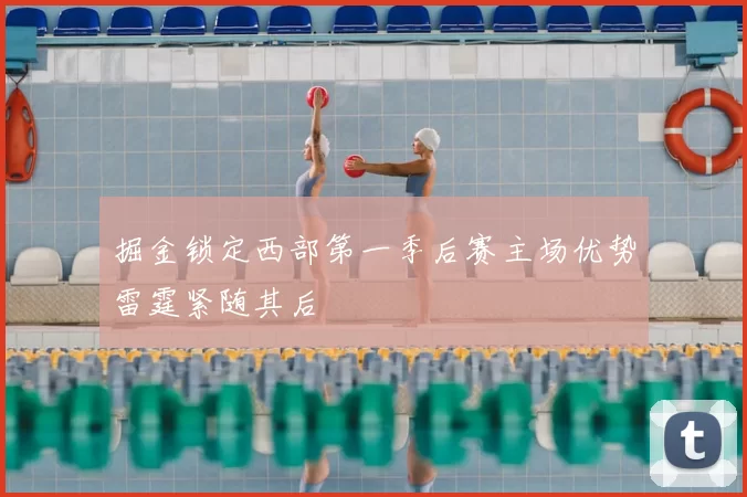 掘金锁定西部第一季后赛主场优势雷霆紧随其后