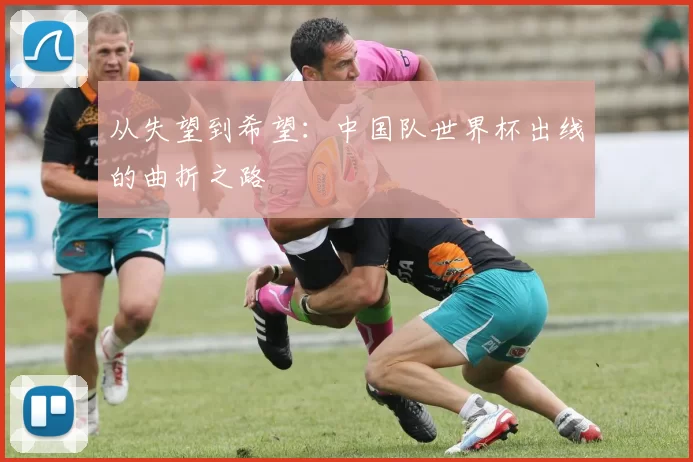 从失望到希望:中国队世界杯出线的曲折之路