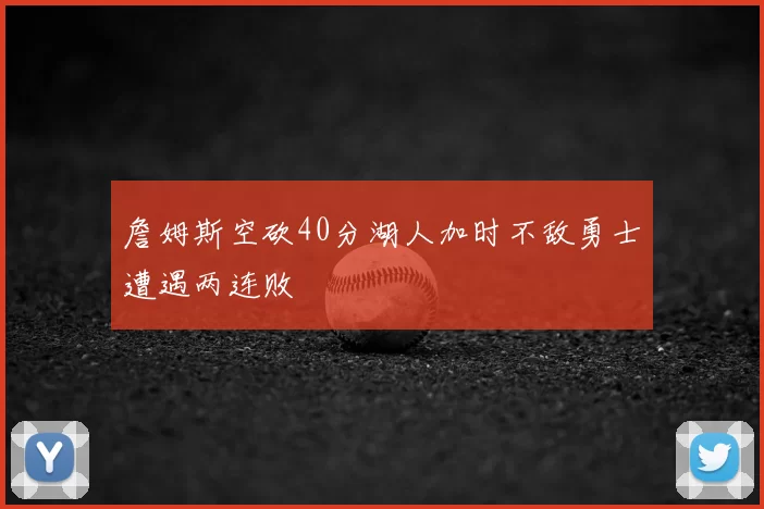 詹姆斯空砍40分湖人加时不敌勇士遭遇两连败