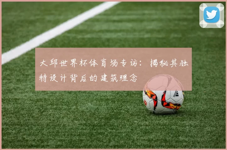 大邱世界杯体育场专访:揭秘其独特设计背后的建筑理念