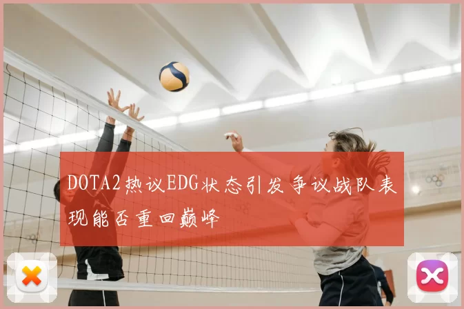 DOTA2热议EDG状态引发争议战队表现能否重回巅峰