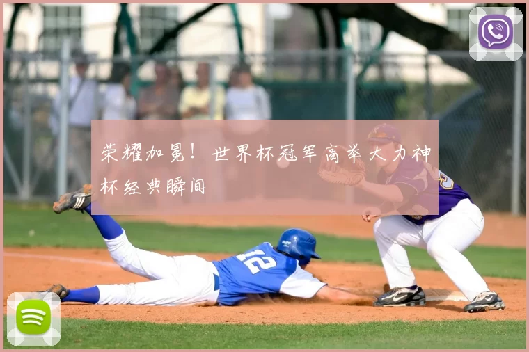 荣耀加冕!世界杯冠军高举大力神杯经典瞬间