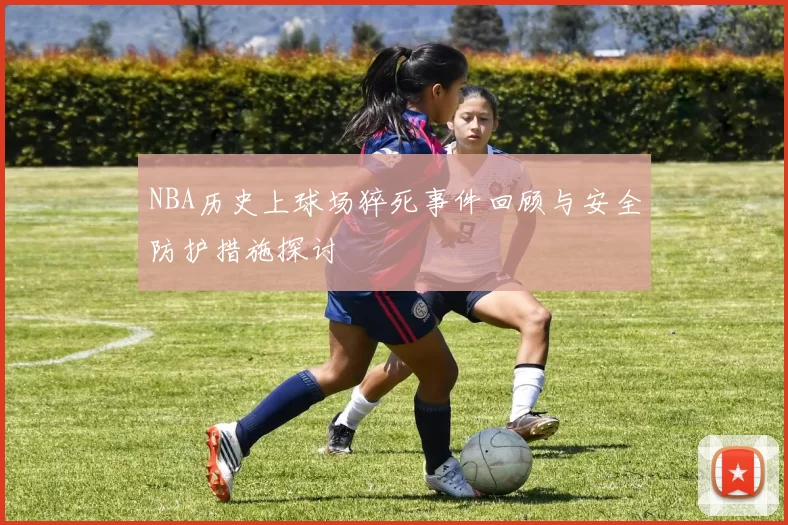 NBA历史上球场猝死事件回顾与安全防护措施探讨