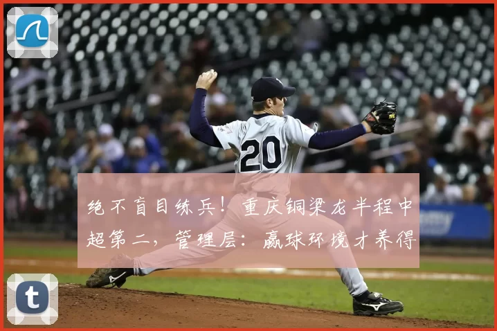 绝不盲目练兵！重庆铜梁龙半程中超第二，管理层：赢球环境才养得出新星_保级_李平_年轻人