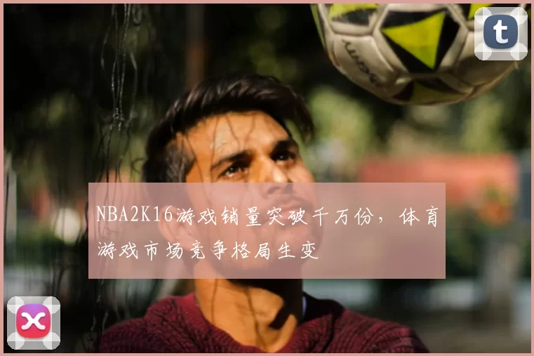 NBA2K16游戏销量突破千万份，体育游戏市场竞争格局生变