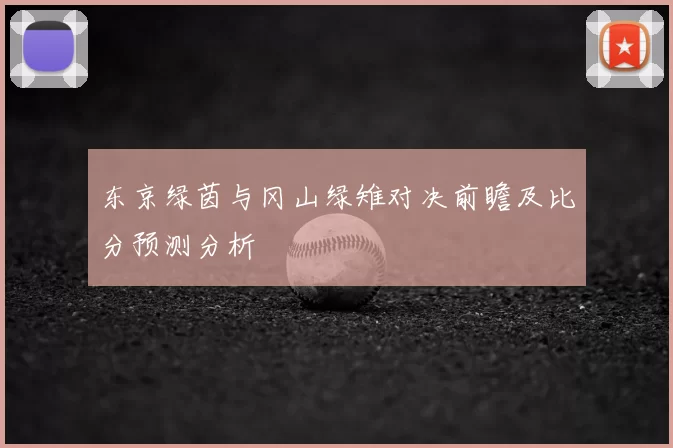 东京绿茵与冈山绿雉对决前瞻及比分预测分析