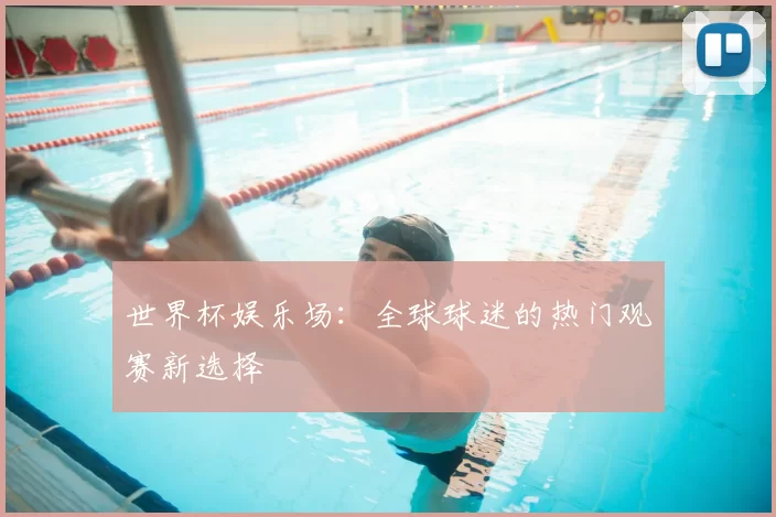 世界杯娱乐场：全球球迷的热门观赛新选择