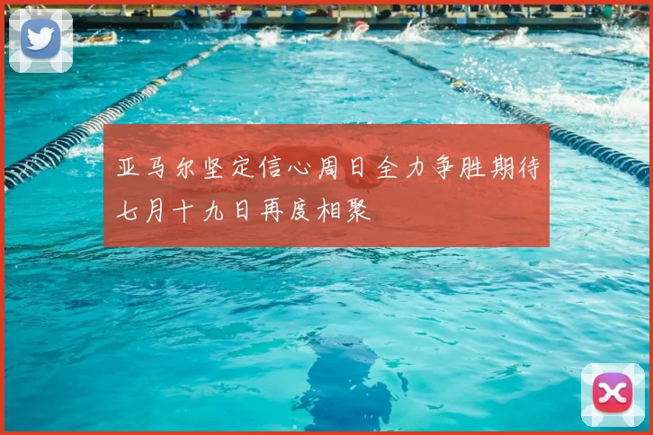 亚马尔坚定信心周日全力争胜期待七月十九日再度相聚