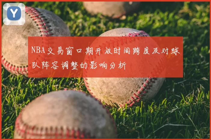 NBA交易窗口期开放时间跨度及对球队阵容调整的影响分析