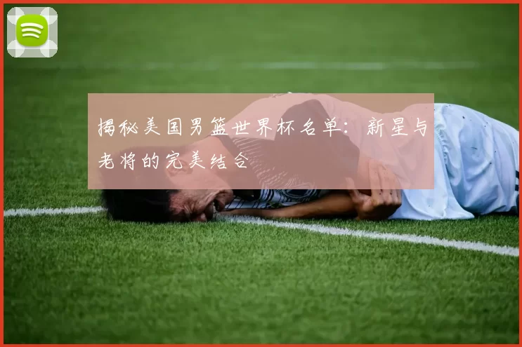揭秘美国男篮世界杯名单:新星与老将的完美结合
