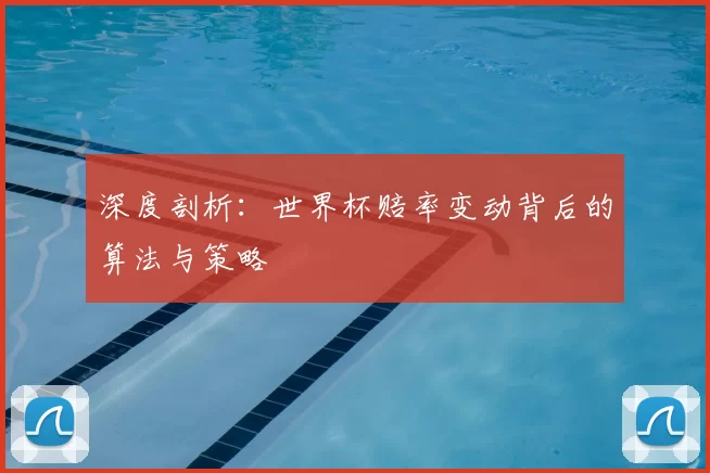 深度剖析:世界杯赔率变动背后的算法与策略