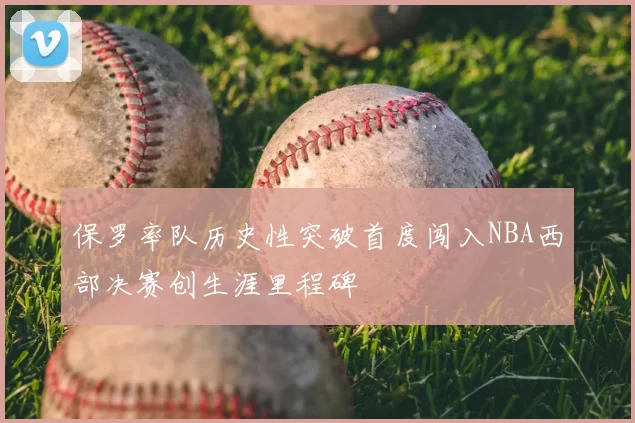 保罗率队历史性突破首度闯入NBA西部决赛创生涯里程碑