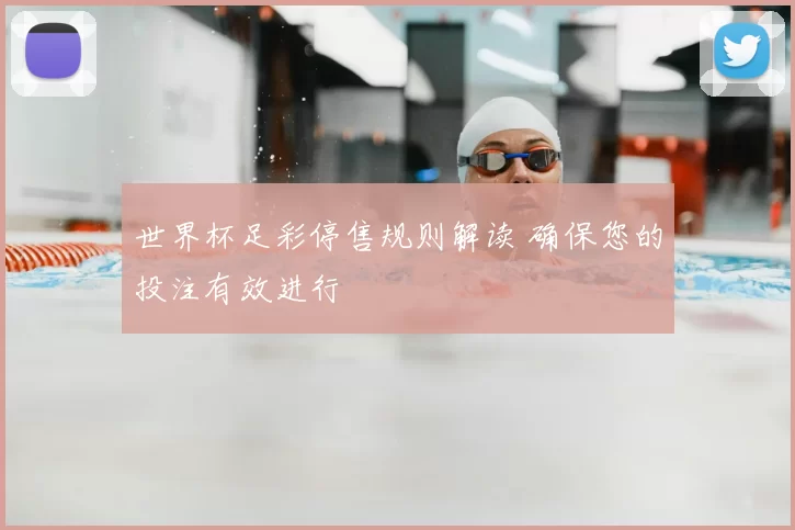 世界杯足彩停售规则解读 确保您的投注有效进行