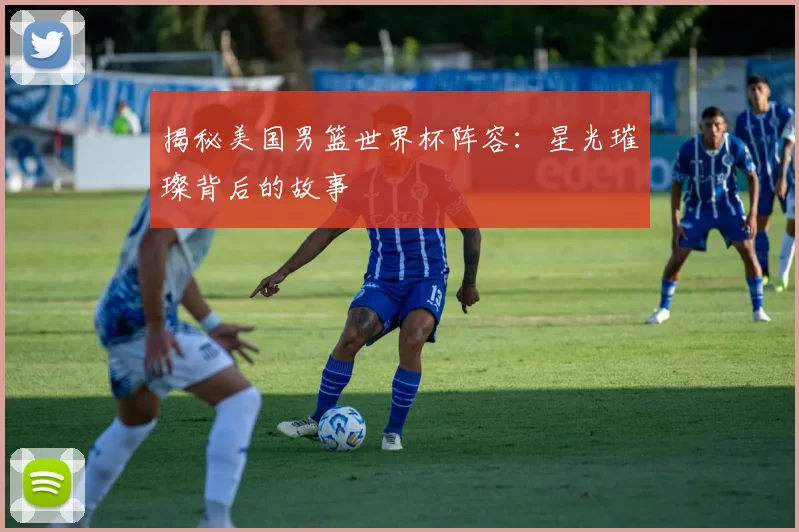 揭秘美国男篮世界杯阵容:星光璀璨背后的故事