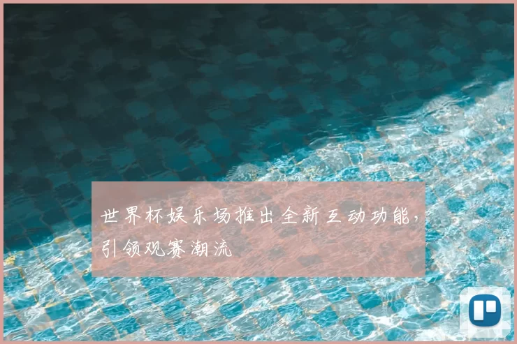 世界杯娱乐场推出全新互动功能,引领观赛潮流