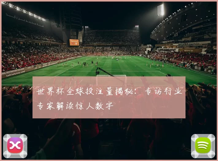 世界杯全球投注量揭秘：专访行业专家解读惊人数字