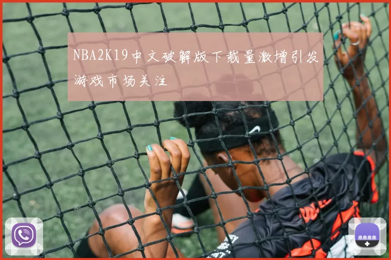 NBA2K19中文破解版下载量激增引发游戏市场关注