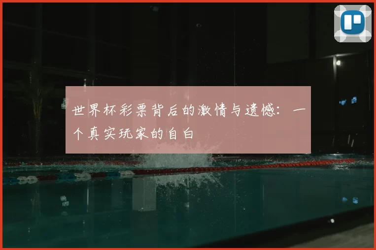 世界杯彩票背后的激情与遗憾:一个真实玩家的自白