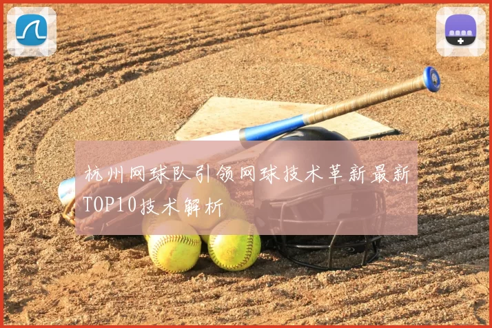 杭州网球队引领网球技术革新最新TOP10技术解析