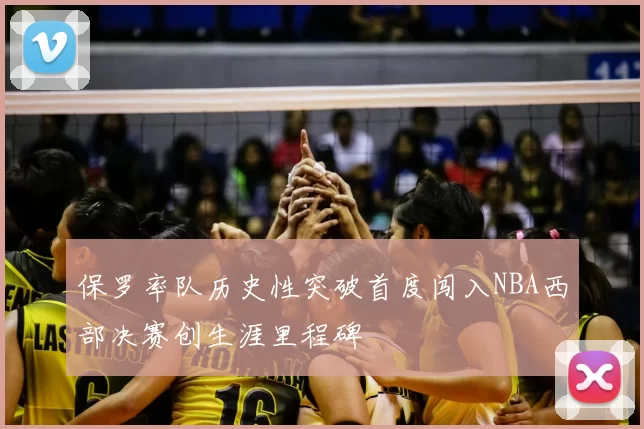 保罗率队历史性突破首度闯入NBA西部决赛创生涯里程碑